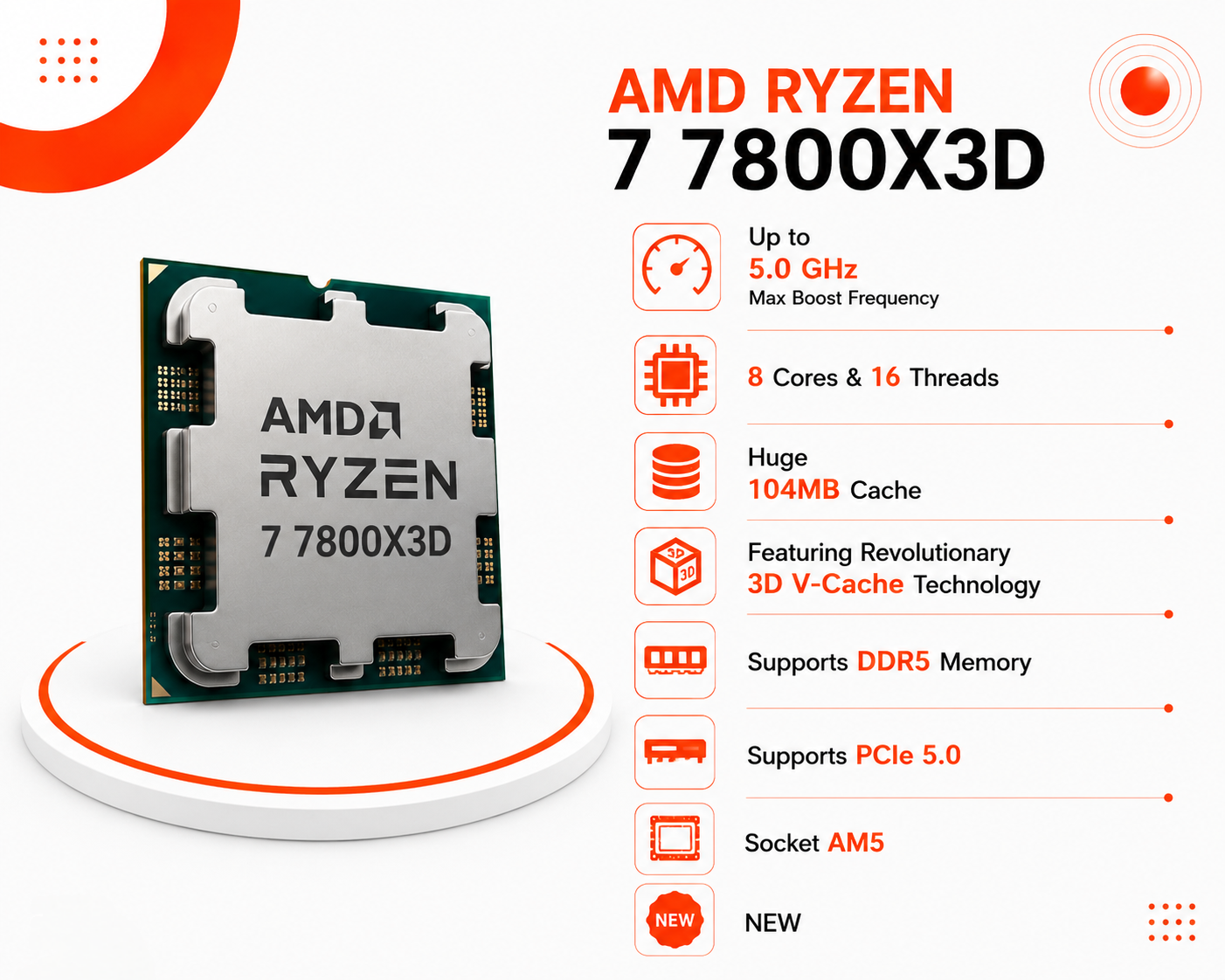معالج ألعاب AMD Ryzen 7 7800X3D الأقوى عالمياً ومنصة AM5، مزود بتقنية 3D V-Cache الثورية، بسرعة تصل إلى 5.0GHz، ثماني النواة (8-Cores) مع 16 خيط معالجة، ذاكرة كاش ضخمة 104MB، يدعم ذواكر DDR5 و PCIe 5.0 (جديد)